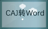 如何将CAJ转换成Word格式？简单操作方法