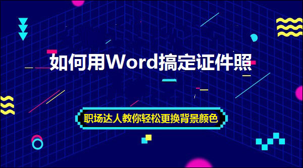 如何用word搞定证件照 职场达人教你轻松更换背景颜色