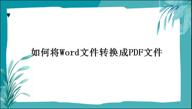 如何将Word文件转换成PDF文件，教你2招轻松搞定