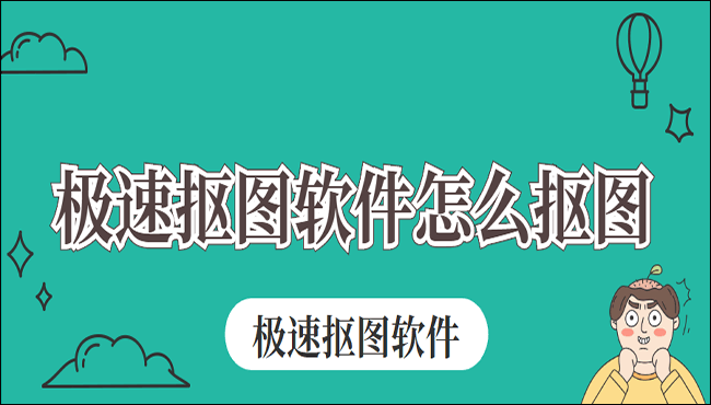 极速抠图软件怎么抠图？手把手教你怎么抠图