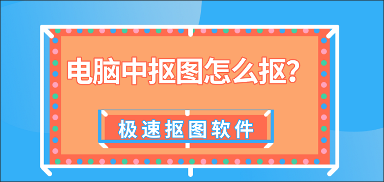 电脑中抠图怎么抠？这两种抠图方法学习一下