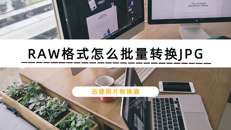 RAW格式怎么批量转换JPG？推荐电脑中的RAW转换方法