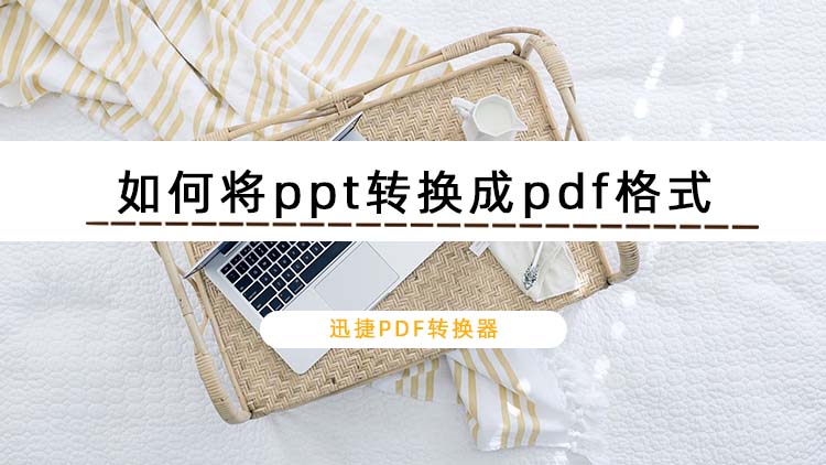 如何将ppt转换成pdf格式？教你实用的ppt转pdf方法