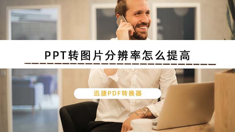 PPT转图片分辨率怎么提高？教你将PPT转换成高清图片的方法