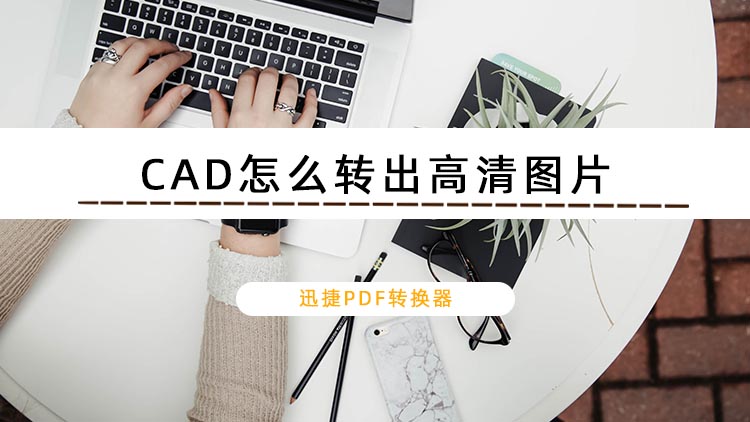 CAD怎么转出高清图片？教你两个CAD转换方法