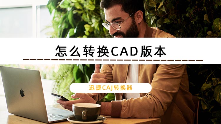 怎么转换CAD版本？教你一个CAD转换版本的方法