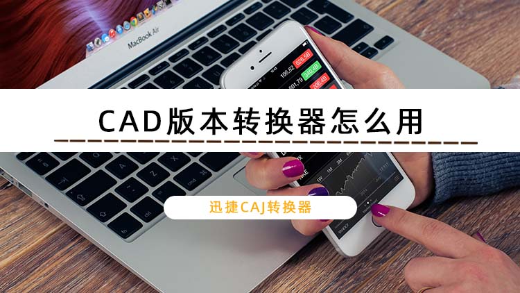 CAD版本转换器怎么用？教你将高版本CAD转换为低版本