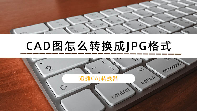 CAD图怎么转换成JPG格式？教你如何把CAD图转换成JPG格式