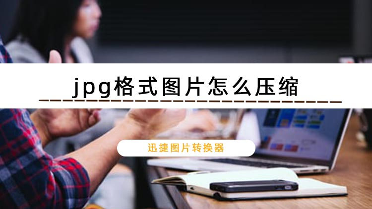 jpg格式图片怎么压缩？推荐三种图片压缩的方法