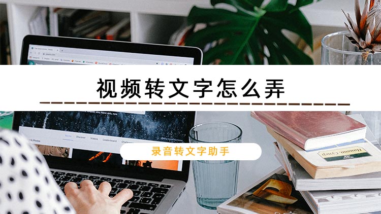 视频转文字怎么弄？推荐一款实用的视频转文字工具