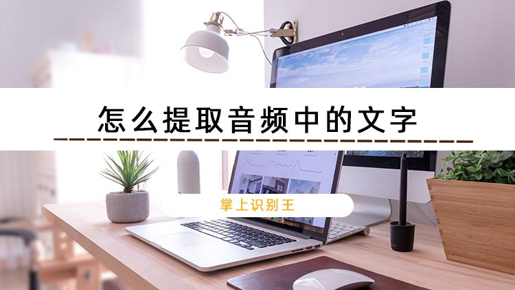 怎么提取音频中的文字？推荐试试这款实用工具