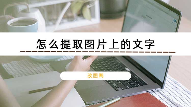 怎么提取图片上的文字？教你快速搞定图片文字提取