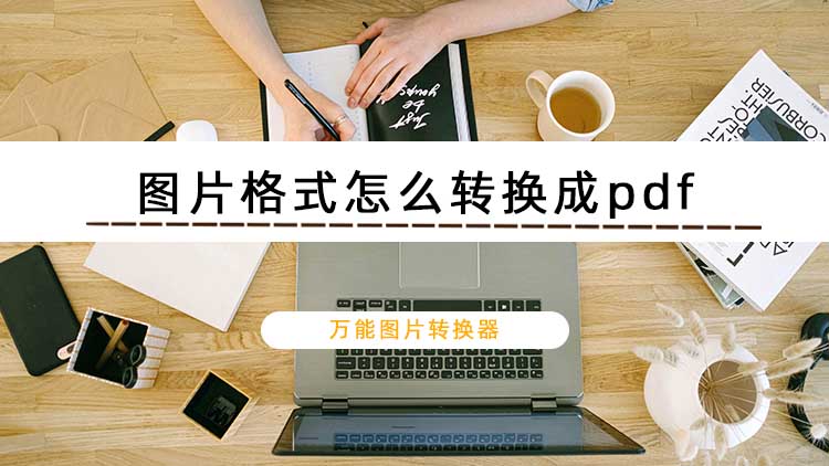 图片格式怎么转换成pdf？快来看图片怎么转pdf