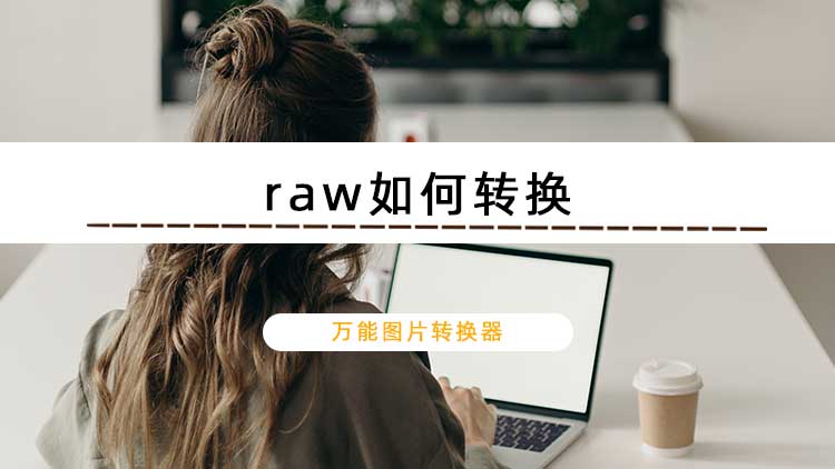 raw如何转换？raw格式转换软件推荐