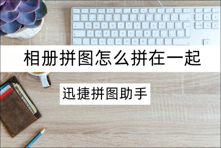 相册拼图怎么拼在一起？实用的相册拼图教程分享