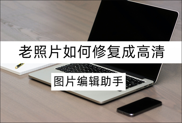 老照片如何修复成高清？在线推荐修复老照片的软件