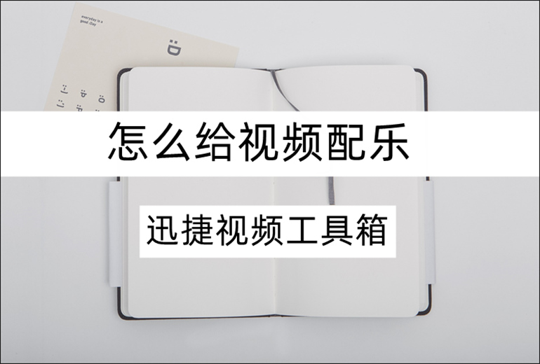 迅捷视频工具箱怎么给视频配乐？支持视频配乐的软件推荐