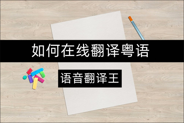 语音翻译王如何在线翻译粤语？粤语翻译器分享