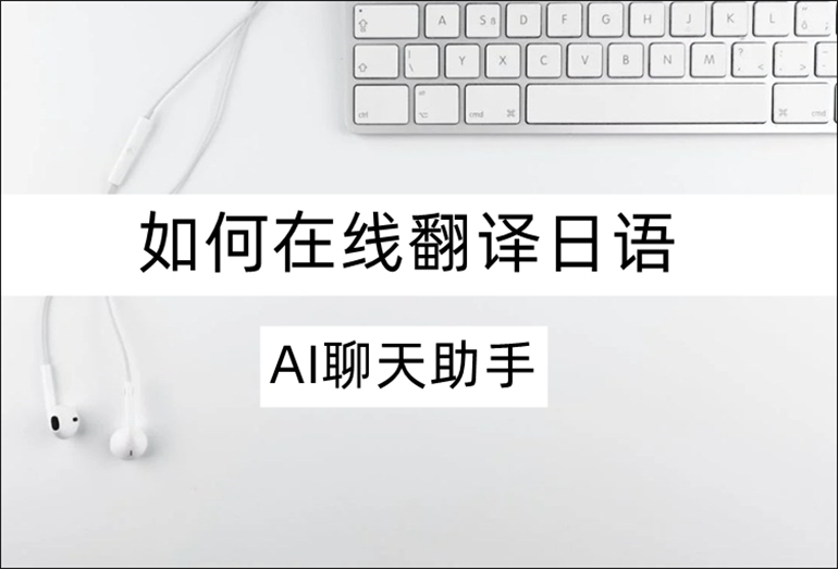 AI聊天助手如何在线翻译日语？日语翻译软件推荐
