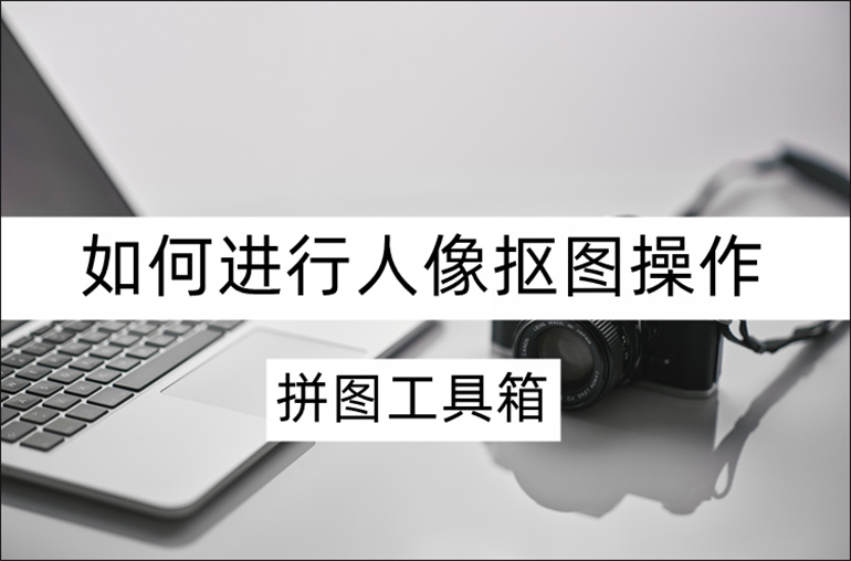 拼图工具箱怎么抠图人像？人像抠图操作教程分享