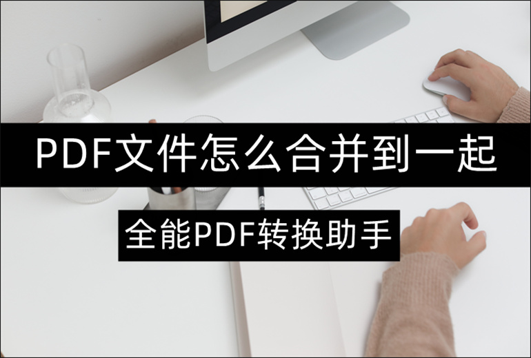 几个PDF文件怎么合并到一起？教你快速实现PDF合并