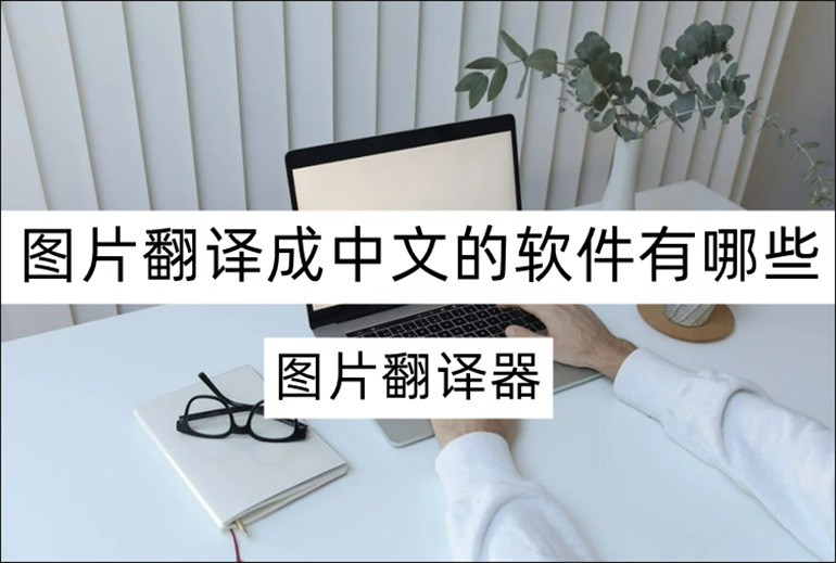 图片翻译成中文的软件有哪些？分享图片翻译软件