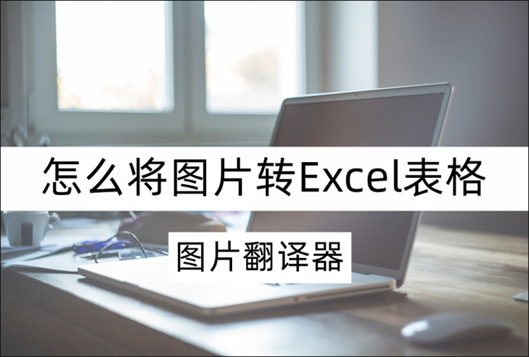 图片翻译器怎么将图片转Excel表格？分享图片转Excel操作步骤