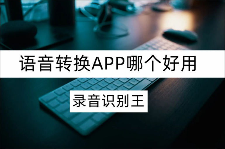 语音转换APP哪个好用？不妨试试录音识别王软件