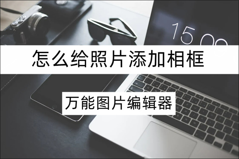 怎么给照片添加相框？照片相框添加方法分享