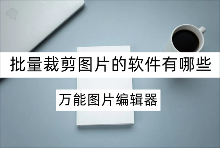 好用的批量裁剪图片软件分享