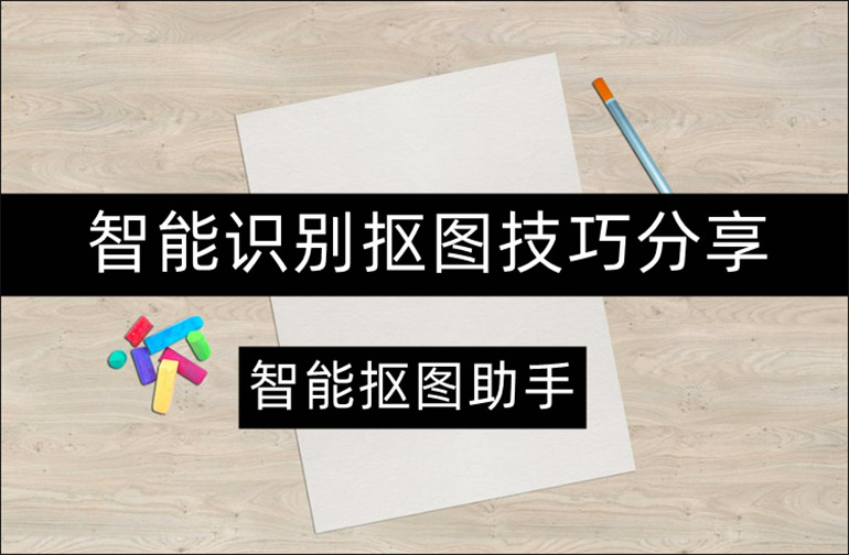 智能抠图助手怎么一键抠图？智能识别抠图技巧分享