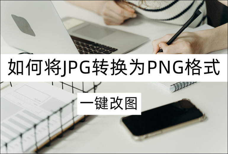 一键改图如何将JPG转换为PNG格式？图片格式转换软件推荐