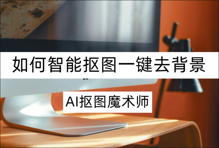 AI抠图魔术师如何智能抠图一键去背景？分享实用的抠图软件