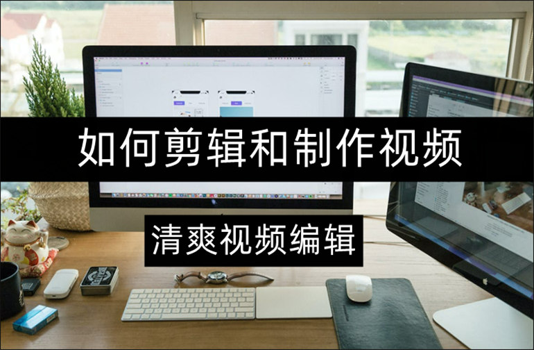 清爽视频编辑如何剪辑和制作视频？这几个步骤你要记住