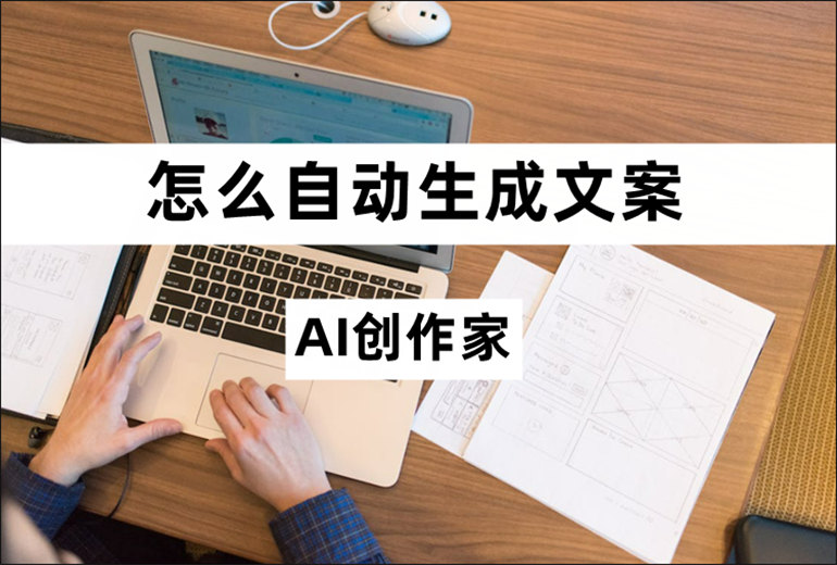 AI创作家怎么自动生成文案？智能AI写作软件推荐