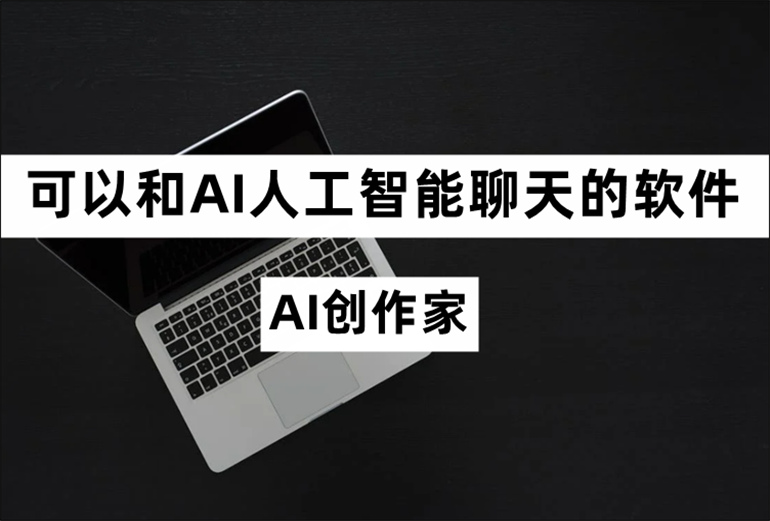 可以和AI人工智能聊天的软件哪个好？不妨试试AI创作家软件