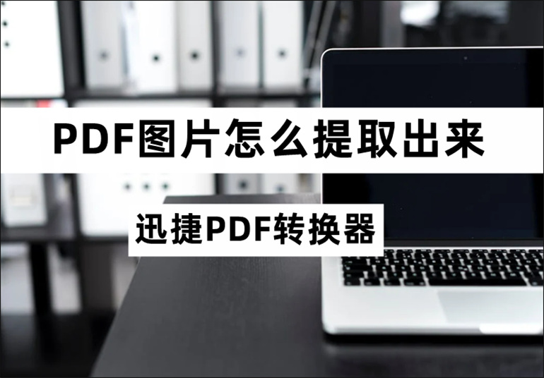PDF图片怎么提取出来？分享PDF图片提取的小技巧