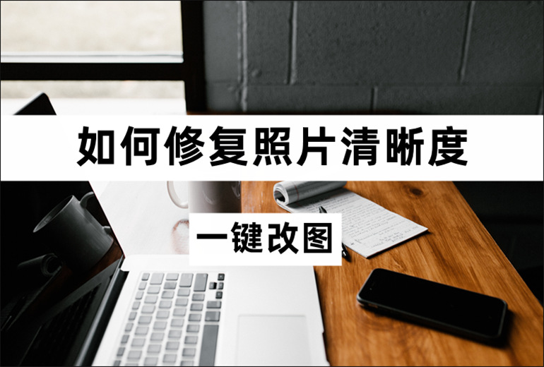 如何修复照片清晰度？照片清晰度修复的方法介绍