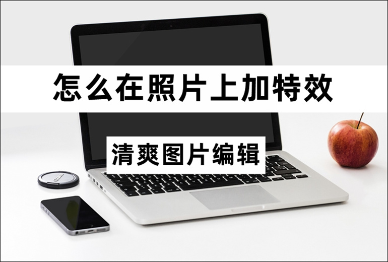 怎么在照片上加特效？照片加特效的操作指南