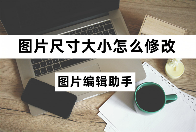 图片尺寸大小怎么修改？修改图片尺寸大小的方法介绍