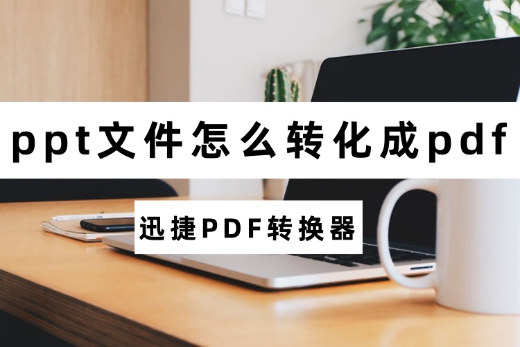 ppt文件怎么转化成pdf？PPT转PDF详细操作步骤分享