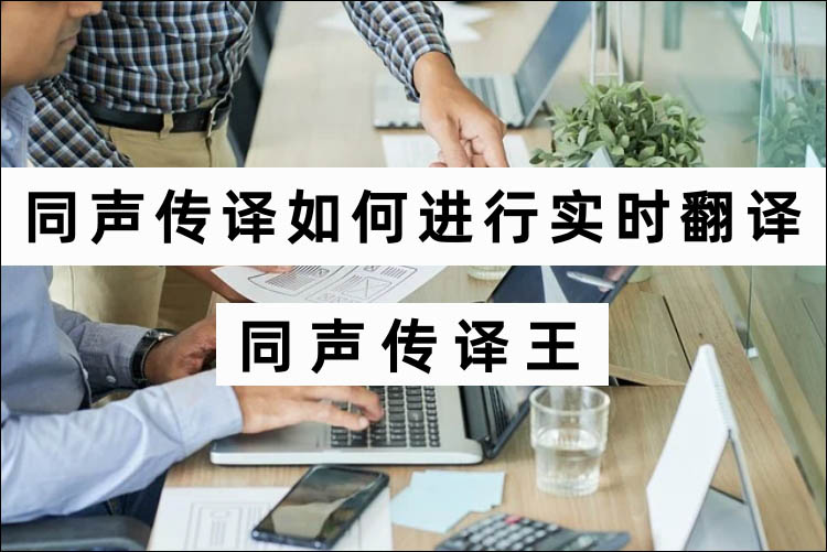 如何使用同声传译软件进行实时翻译？同声传译王推荐给你