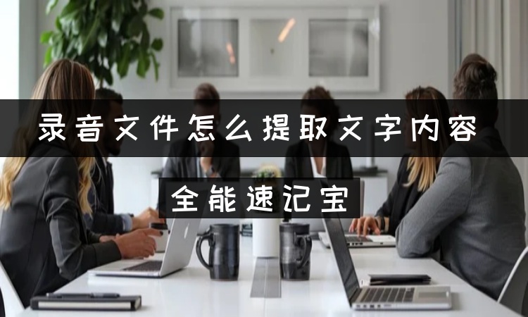 录音文件怎么提取文字内容？全能速记宝提取文字教程