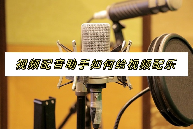 视频配音助手如何给视频配乐？