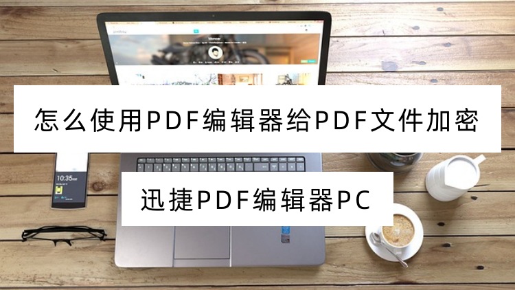 怎么使用PDF编辑器给PDF文件加密？PDF加密教程