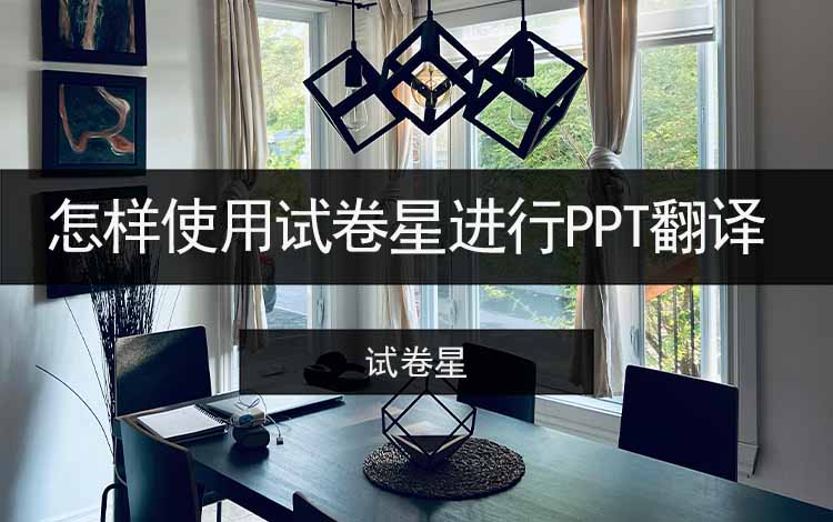 怎样使用试卷星进行PPT翻译？介绍详细的PPT翻译教程