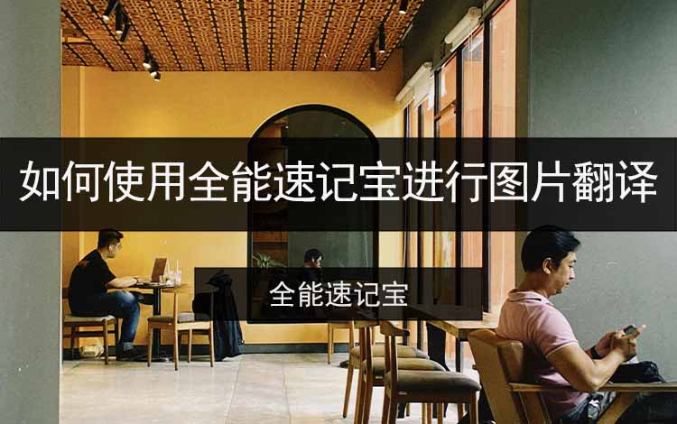 如何使用全能速记宝进行图片翻译？分享图片翻译操作指南