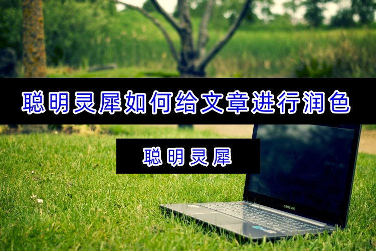 聪明灵犀如何给文章进行润色？AI文章润色工具指南