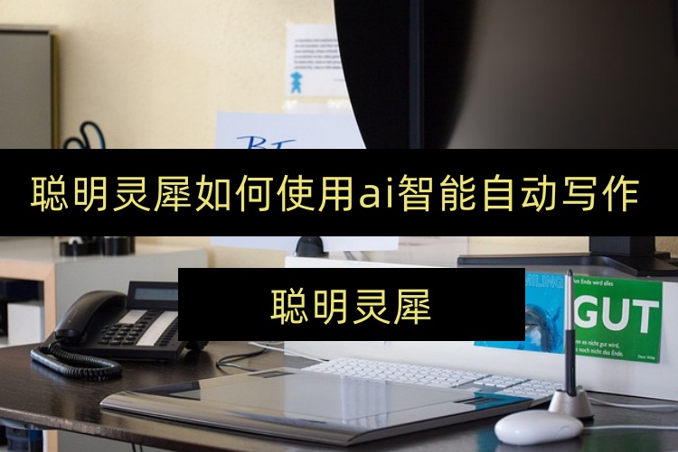 聪明灵犀如何使用ai智能自动写作？三个步骤告诉你