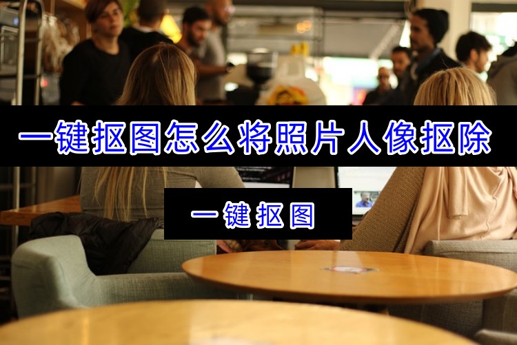 一键抠图怎么将照片人像抠除